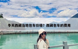 冬天西藏當地包車價格？西藏包車的費用