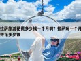 拉薩旅游花費(fèi)多少錢一個(gè)月啊？拉薩玩一個(gè)月得花多少錢