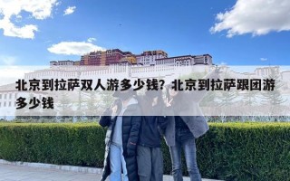 北京到拉薩雙人游多少錢？北京到拉薩跟團(tuán)游多少錢
