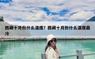 西藏十月份什么溫度？西藏十月份什么溫度最冷