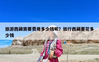 旅游西藏需要費(fèi)用多少錢呢？旅行西藏要花多少錢