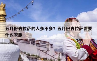 五月份去拉薩的人多不多？五月份去拉薩需要什么衣服