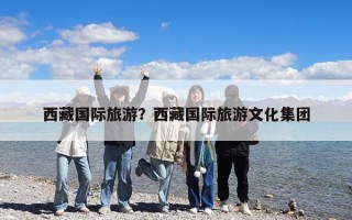 西藏國際旅游？西藏國際旅游文化集團