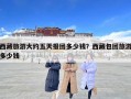 西藏旅游大約五天報團多少錢？西藏包團旅游多少錢