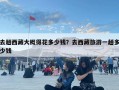 去趟西藏大概得花多少錢？去西藏旅游一趟多少錢