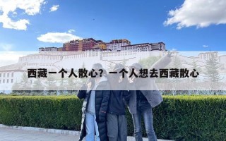 西藏一個人散心？一個人想去西藏散心