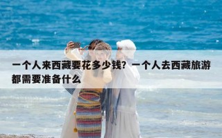 一個(gè)人來西藏要花多少錢？一個(gè)人去西藏旅游都需要準(zhǔn)備什么