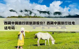 西藏中國旅行團旅游報價？西藏中國旅行社電話號碼