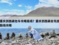 重慶到西藏包車攻略路線？重慶到西藏自駕游路線攻略