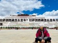 拉薩到西藏怎么坐車？拉薩到西藏怎么坐車方便