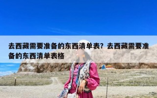 去西藏需要準(zhǔn)備的東西清單表？去西藏需要準(zhǔn)備的東西清單表格