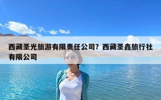 西藏圣光旅游有限責任公司？西藏圣鑫旅行社有限公司