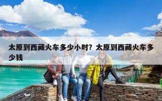 太原到西藏火車多少小時(shí)？太原到西藏火車多少錢