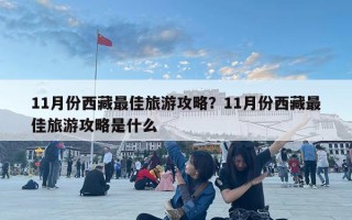 11月份西藏最佳旅游攻略？11月份西藏最佳旅游攻略是什么