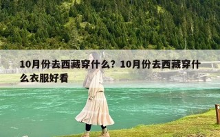 10月份去西藏穿什么？10月份去西藏穿什么衣服好看