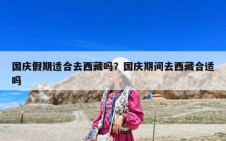 國慶假期適合去西藏嗎？國慶期間去西藏合適嗎