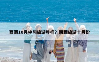 西藏10月中旬旅游咋樣？西藏旅游十月份
