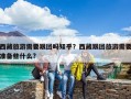 西藏旅游需要跟團嗎知乎？西藏跟團旅游需要準備些什么?