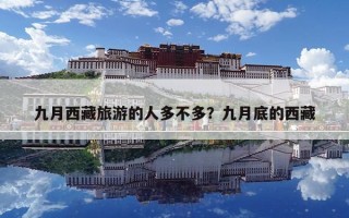 九月西藏旅游的人多不多？九月底的西藏