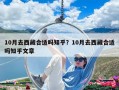 10月去西藏合適嗎知乎？10月去西藏合適嗎知乎文章