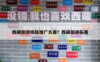 西藏旅游線路推廣方案？西藏旅游拓展