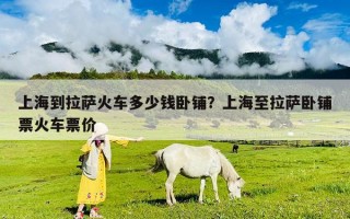 上海到拉薩火車多少錢臥鋪？上海至拉薩臥鋪票火車票價