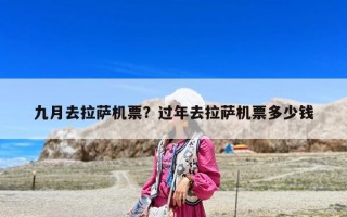九月去拉薩機(jī)票？過(guò)年去拉薩機(jī)票多少錢(qián)