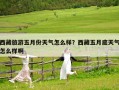 西藏旅游五月份天氣怎么樣？西藏五月底天氣怎么樣啊