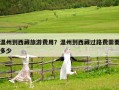 溫州到西藏旅游費(fèi)用？溫州到西藏過路費(fèi)需要多少
