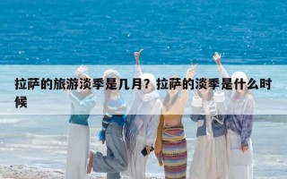 拉薩的旅游淡季是幾月？拉薩的淡季是什么時候
