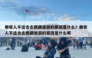 那些人不適合去西藏旅游的原因是什么？那些人不適合去西藏旅游的原因是什么呢