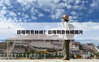 日喀則奇林峽？日喀則奇林峽圖片