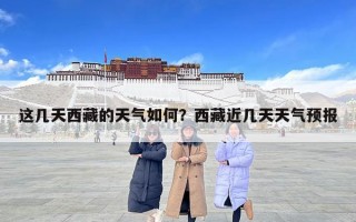 這幾天西藏的天氣如何？西藏近幾天天氣預報