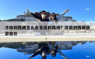 濟南到西藏怎么去合適的路線？濟南到西藏旅游報價