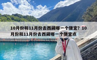 10月份和11月份去西藏哪一個(gè)便宜？10月份和11月份去西藏哪一個(gè)便宜點(diǎn)