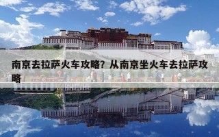 南京去拉薩火車攻略？從南京坐火車去拉薩攻略
