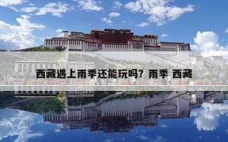 西藏遇上雨季還能玩嗎？雨季 西藏