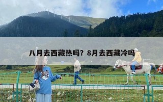 八月去西藏熱嗎？8月去西藏冷嗎