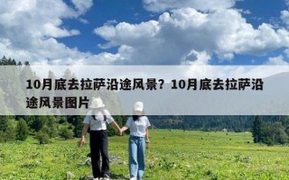 10月底去拉薩沿途風景？10月底去拉薩沿途風景圖片