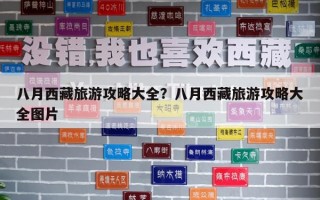 八月西藏旅游攻略大全？八月西藏旅游攻略大全圖片