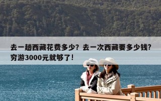 去一趟西藏花費多少？去一次西藏要多少錢?窮游3000元就夠了!