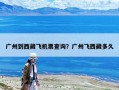 廣州到西藏飛機票查詢？廣州飛西藏多久