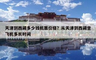 天津到西藏多少錢機(jī)票價格？從天津到西藏坐飛機(jī)多長時間