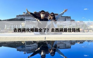 去西藏攻略最全了？去西藏最佳路線