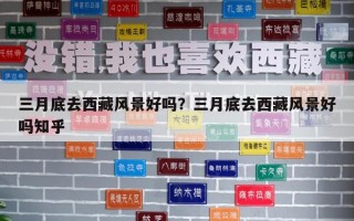 三月底去西藏風景好嗎？三月底去西藏風景好嗎知乎