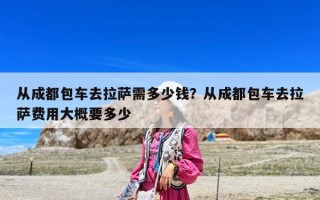 從成都包車去拉薩需多少錢？從成都包車去拉薩費用大概要多少