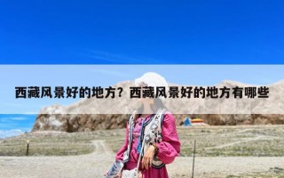 西藏風景好的地方？西藏風景好的地方有哪些