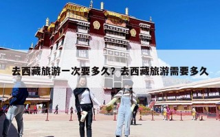 去西藏旅游一次要多久？去西藏旅游需要多久