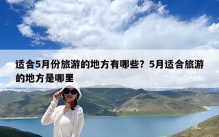 適合5月份旅游的地方有哪些？5月適合旅游的地方是哪里