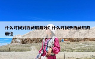 什么時候到西藏旅游好？什么時候去西藏旅游最佳